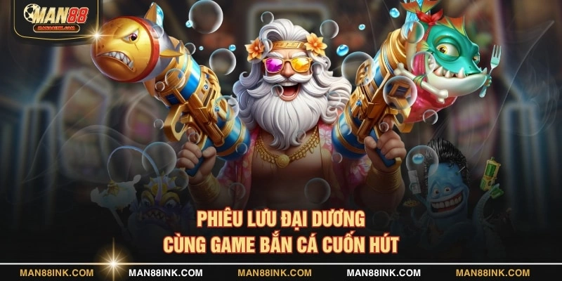 Phiêu lưu đại dương cùng game bắn cá cuốn hút